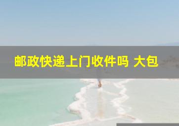 邮政快递上门收件吗 大包